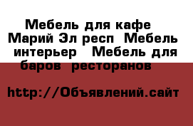 Мебель для кафе - Марий Эл респ. Мебель, интерьер » Мебель для баров, ресторанов   